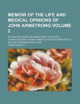 Book cover for Memoir of the Life and Medical Opinions of John Armstrong; To Which Is Added an Inquiry Into the Facts Connected with Those Forms of Fever Attributed to Malaria or Marsh Effluvium Volume 2