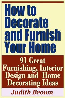 Book cover for How to Decorate and Furnish Your Home - 91 Great Furnishing, Interior Design and Home Decorating Ideas