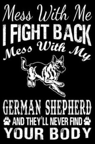 Cover of Mess With Me I Fight Back Mess With My German Shepherd And They'll Never Find Your Body