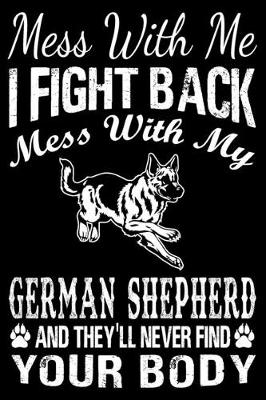 Book cover for Mess With Me I Fight Back Mess With My German Shepherd And They'll Never Find Your Body