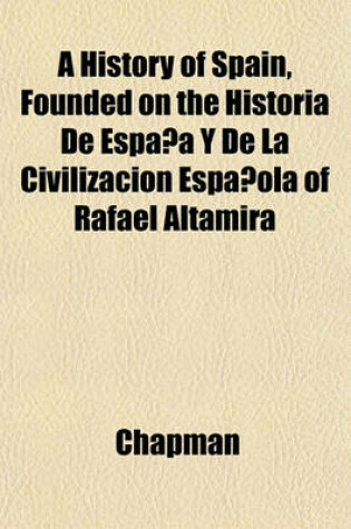 Cover of A History of Spain, Founded on the Historia de Espana y de La Civilizacion Espanola of Rafael Altamira