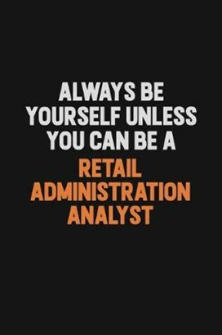 Cover of Always Be Yourself Unless You Can Be A Retail Administration Analyst