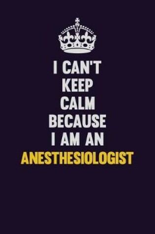 Cover of I can't Keep Calm Because I Am An Anesthesiologist