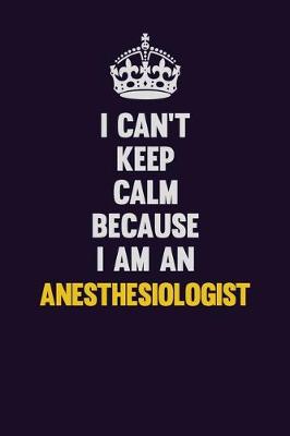 Book cover for I can't Keep Calm Because I Am An Anesthesiologist