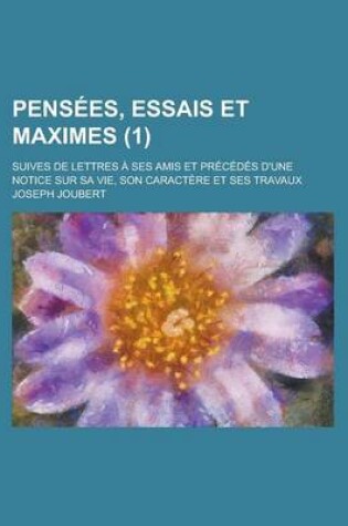 Cover of Pensees, Essais Et Maximes; Suives de Lettres a Ses Amis Et Precedes D'Une Notice Sur Sa Vie, Son Caractere Et Ses Travaux (1)