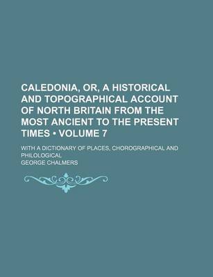 Book cover for Caledonia, Or, a Historical and Topographical Account of North Britain from the Most Ancient to the Present Times (Volume 7); With a Dictionary of Places, Chorographical and Philological