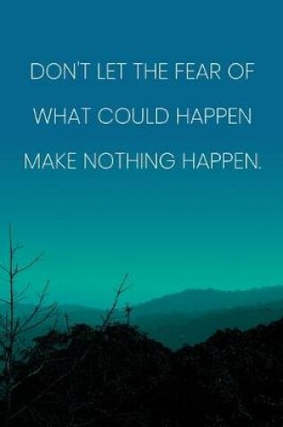 Cover of Inspirational Quote Notebook - 'Don't Let The Fear Of What Could Happen Make Nothing Happen.' - Inspirational Journal to Write in