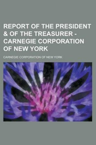 Cover of Report of the President & of the Treasurer - Carnegie Corporation of New York