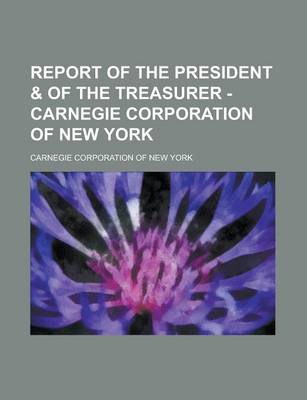 Book cover for Report of the President & of the Treasurer - Carnegie Corporation of New York