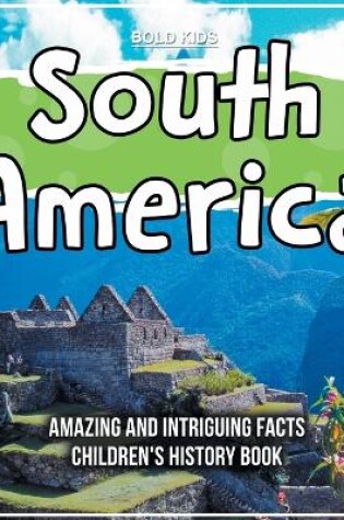 Cover of South America Amazing And Intriguing Facts Children's History Book