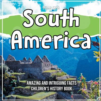 Book cover for South America Amazing And Intriguing Facts Children's History Book