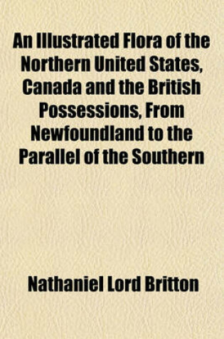 Cover of An Illustrated Flora of the Northern United States, Canada and the British Possessions, from Newfoundland to the Parallel of the Southern