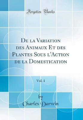 Book cover for De la Variation des Animaux Et des Plantes Sous l'Action de la Domestication, Vol. 1 (Classic Reprint)