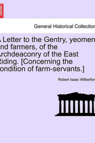 Cover of A Letter to the Gentry, Yeomen, and Farmers, of the Archdeaconry of the East Riding. [Concerning the Condition of Farm-Servants.]