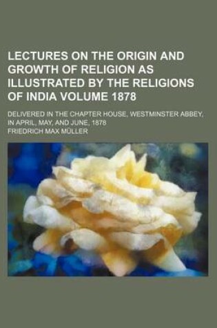 Cover of Lectures on the Origin and Growth of Religion as Illustrated by the Religions of India Volume 1878; Delivered in the Chapter House, Westminster Abbey,