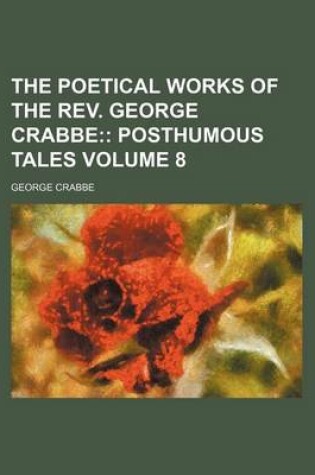 Cover of The Poetical Works of the REV. George Crabbe Volume 8; Posthumous Tales