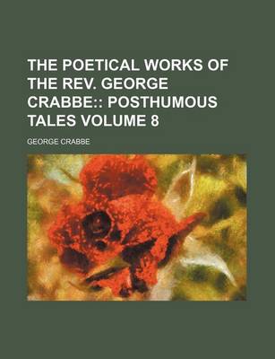 Book cover for The Poetical Works of the REV. George Crabbe Volume 8; Posthumous Tales