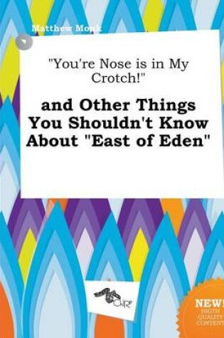 Cover of You're Nose Is in My Crotch! and Other Things You Shouldn't Know about East of Eden