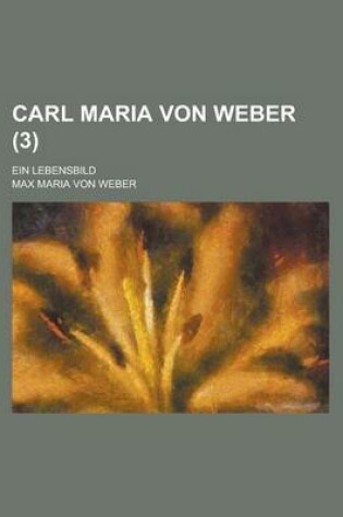 Cover of Carl Maria Von Weber (3); Ein Lebensbild