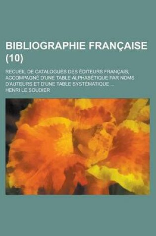 Cover of Bibliographie Francaise; Recueil de Catalogues Des Editeurs Francais, Accompagne D'Une Table Alphabetique Par Noms D'Auteurs Et D'Une Table Systematiq