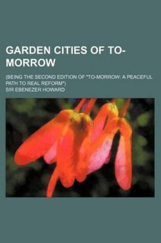 Cover of Garden Cities of To-Morrow; (Being the Second Edition of To-Morrow a Peaceful Path to Real Reform)