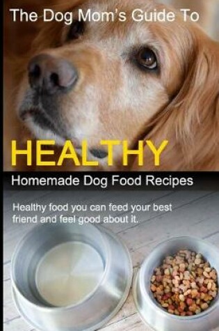 Cover of The Dog Mom's Guide to Healthy Homemade Dog Food Recipes