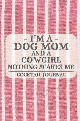 Cover of I'm a Dog Mom and a Cowgirl Nothing Scares Me Cocktail Journal