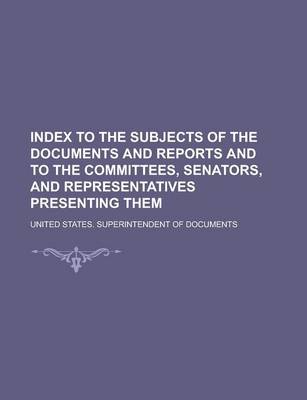 Book cover for Index to the Subjects of the Documents and Reports and to the Committees, Senators, and Representatives Presenting Them