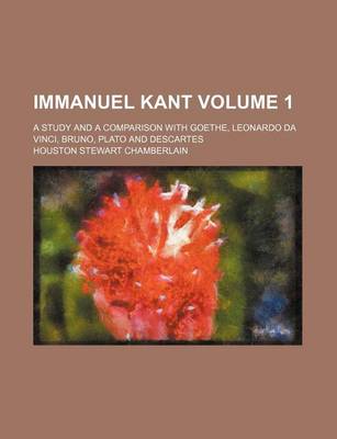 Book cover for Immanuel Kant Volume 1; A Study and a Comparison with Goethe, Leonardo Da Vinci, Bruno, Plato and Descartes