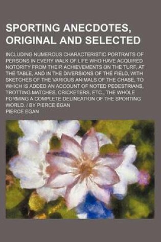 Cover of Sporting Anecdotes, Original and Selected (Volume 2); Including Numerous Characteristic Portraits of Persons in Every Walk of Life Who Have Acquired Notority from Their Achievements on the Turf, at the Table, and in the Diversions of the Field, with Sketch