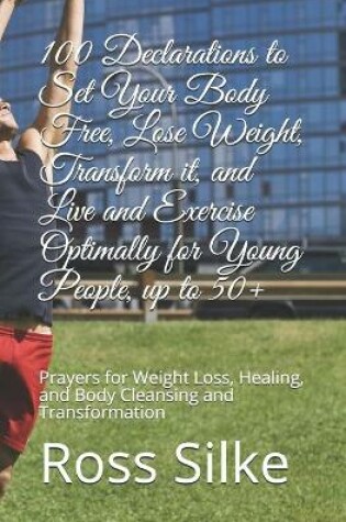 Cover of 100 Declarations to Set Your Body Free, Lose Weight, Transform it, and Live and Exercise Optimally for Young People, up to 50+