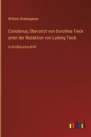 Cover of Coriolanus; Übersetzt von Dorothea Tieck unter der Redaktion von Ludwig Tieck