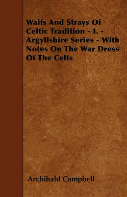 Book cover for Waifs And Strays Of Celtic Tradition - I. - Argyllshire Series - With Notes On The War Dress Of The Celts