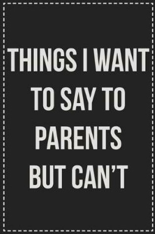 Cover of Things I Want to Say to Parents but Can't