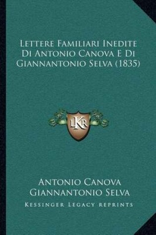 Cover of Lettere Familiari Inedite Di Antonio Canova E Di Giannantonio Selva (1835)