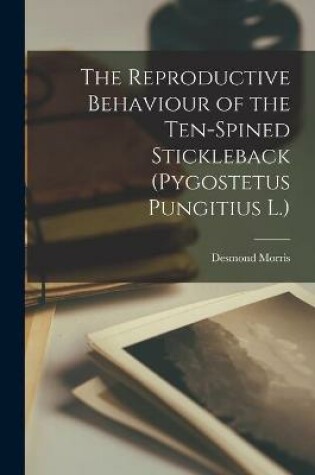 Cover of The Reproductive Behaviour of the Ten-spined Stickleback (Pygostetus Pungitius L.)