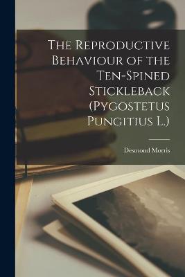 Book cover for The Reproductive Behaviour of the Ten-spined Stickleback (Pygostetus Pungitius L.)