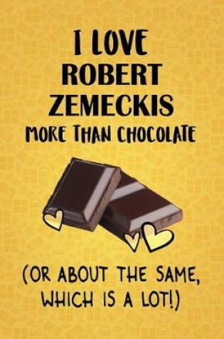 Cover of I Love Robert Zemeckis More Than Chocolate (Or About The Same, Which Is A Lot!)