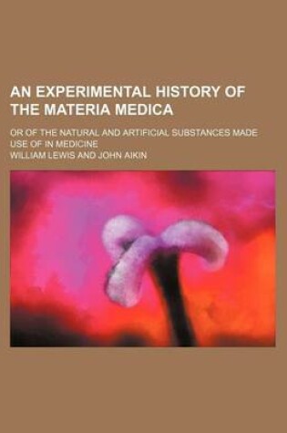 Cover of An Experimental History of the Materia Medica; Or of the Natural and Artificial Substances Made Use of in Medicine