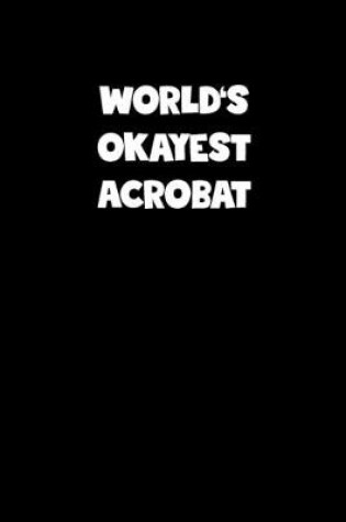 Cover of World's Okayest Acrobat Notebook - Acrobat Diary - Acrobat Journal - Funny Gift for Acrobat
