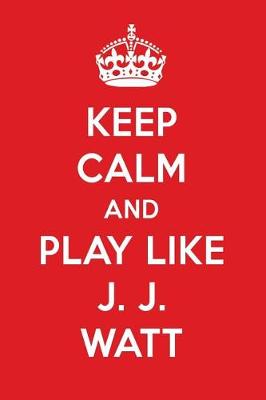 Book cover for Keep Calm and Play Like J. J. Watt