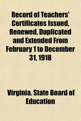 Book cover for Record of Teachers' Certificates Issued, Renewed, Duplicated and Extended from February 1 to December 31, 1918