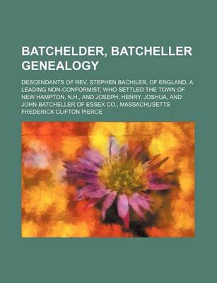 Book cover for Batchelder, Batcheller Genealogy; Descendants of REV. Stephen Bachiler, of England, a Leading Non-Conformist, Who Settled the Town of New Hampton, N.H., and Joseph, Henry, Joshua, and John Batcheller of Essex Co., Massachusetts