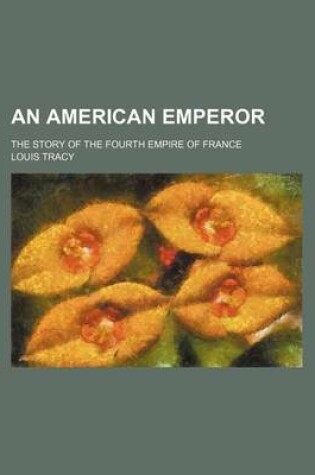 Cover of An American Emperor; The Story of the Fourth Empire of France