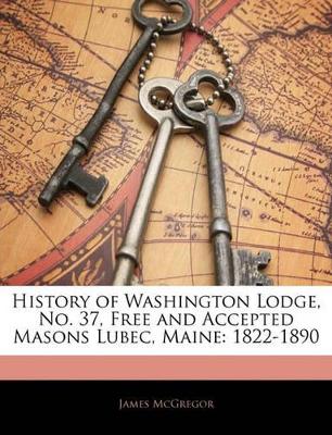 Book cover for History of Washington Lodge, No. 37, Free and Accepted Masons Lubec, Maine