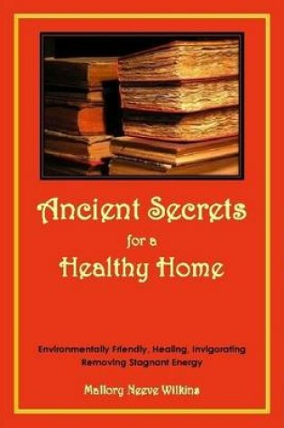 Cover of Ancient Secrets for a Healthy Home. Environmentally Friendly, Healing, Invigorating, Removing Stagnant Energy