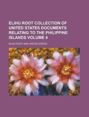 Book cover for Elihu Root Collection of United States Documents Relating to the Philippine Islands Volume 4