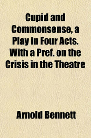 Cover of Cupid and Commonsense, a Play in Four Acts. with a Pref. on the Crisis in the Theatre