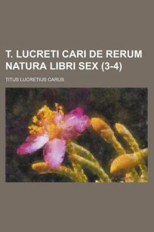 Cover of T. Lucreti Cari de Rerum Natura Libri Sex (3-4)