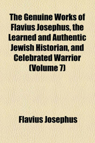 Cover of The Genuine Works of Flavius Josephus, the Learned and Authentic Jewish Historian, and Celebrated Warrior (Volume 7)